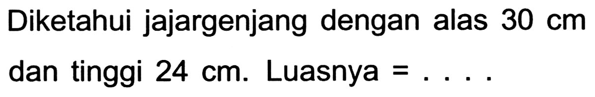 Diketahui jajargenjang dengan alas  30 cm  dan tinggi  24 cm . Luasnya  =... .