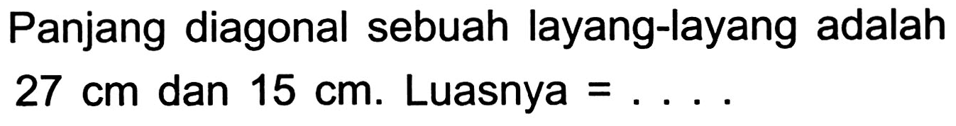 Panjang diagonal sebuah layang-layang adalah  27 cm  dan  15 cm . Luasnya  =... .