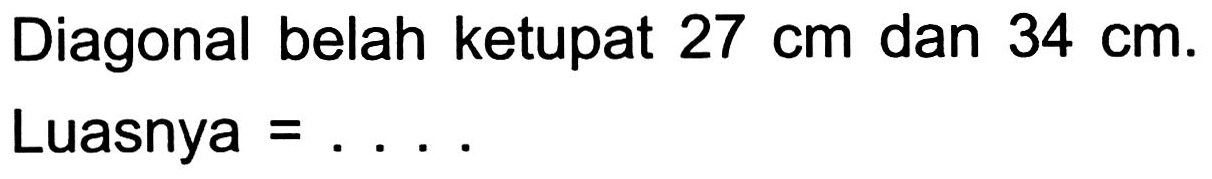 Diagonal belah ketupat  27 cm  dan  34 cm . Luasnya  =... .