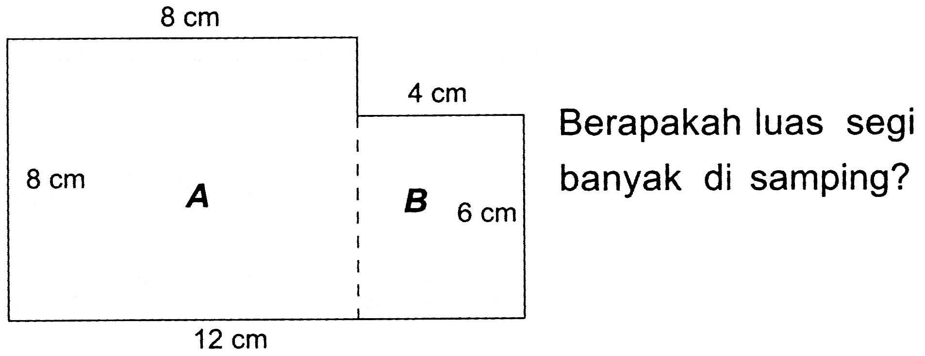 
  8 cm    4 cm  
  8 cm    B  Berapakah luas segi 
banyak di samping?
