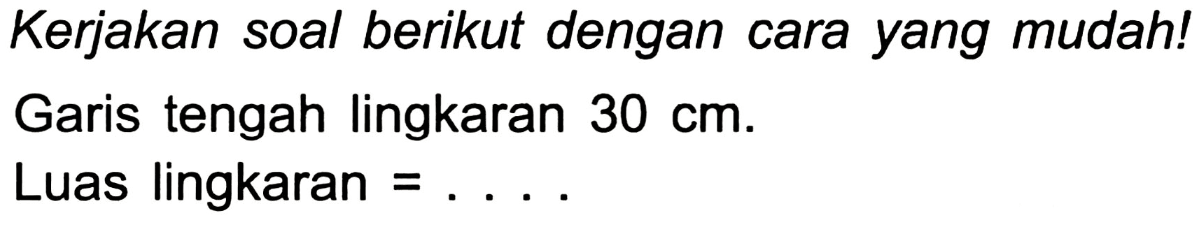 Kerjakan soal berikut dengan cara yang mudah!
Garis tengah lingkaran  30 cm .
Luas lingkaran  =... .