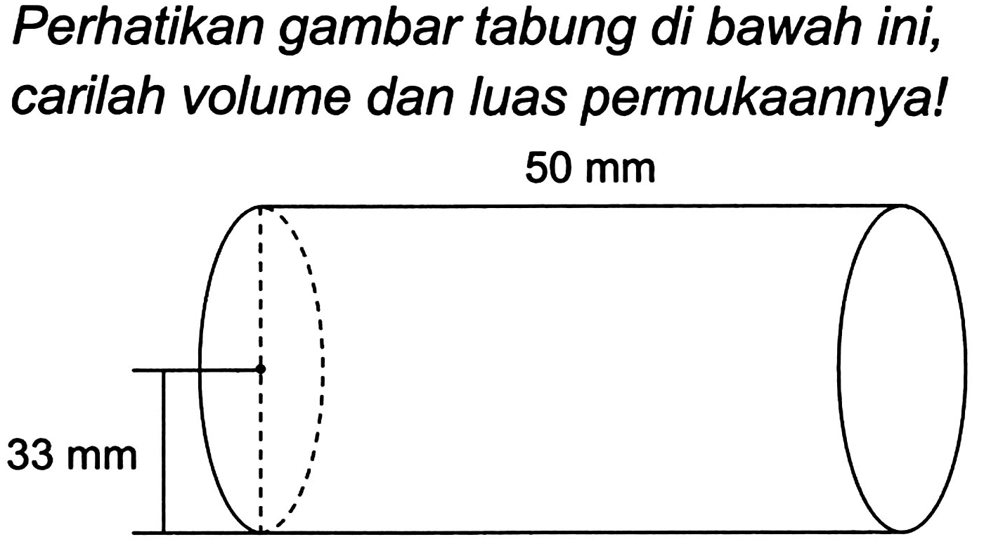 Perhatikan gambar tabung di bawah ini, carilah volume dan luas permukaannya! 50 mm 
33 mm 