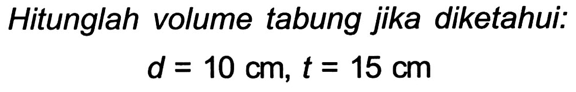 Hitunglah volume tabung jika diketahui:

d=10 cm, t=15 cm
