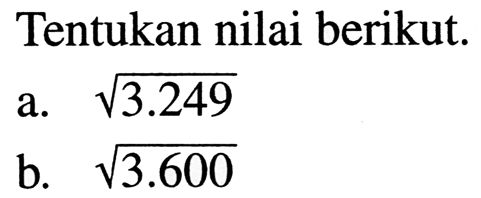 Tentukan nilai berikut.
a.  akar(3.249) 
b.  akar(3.600) 