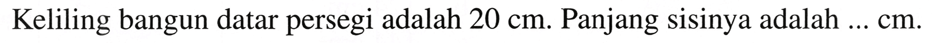 Keliling bangun datar persegi adalah  20 cm .  Panjang sisinya adalah  ... cm .