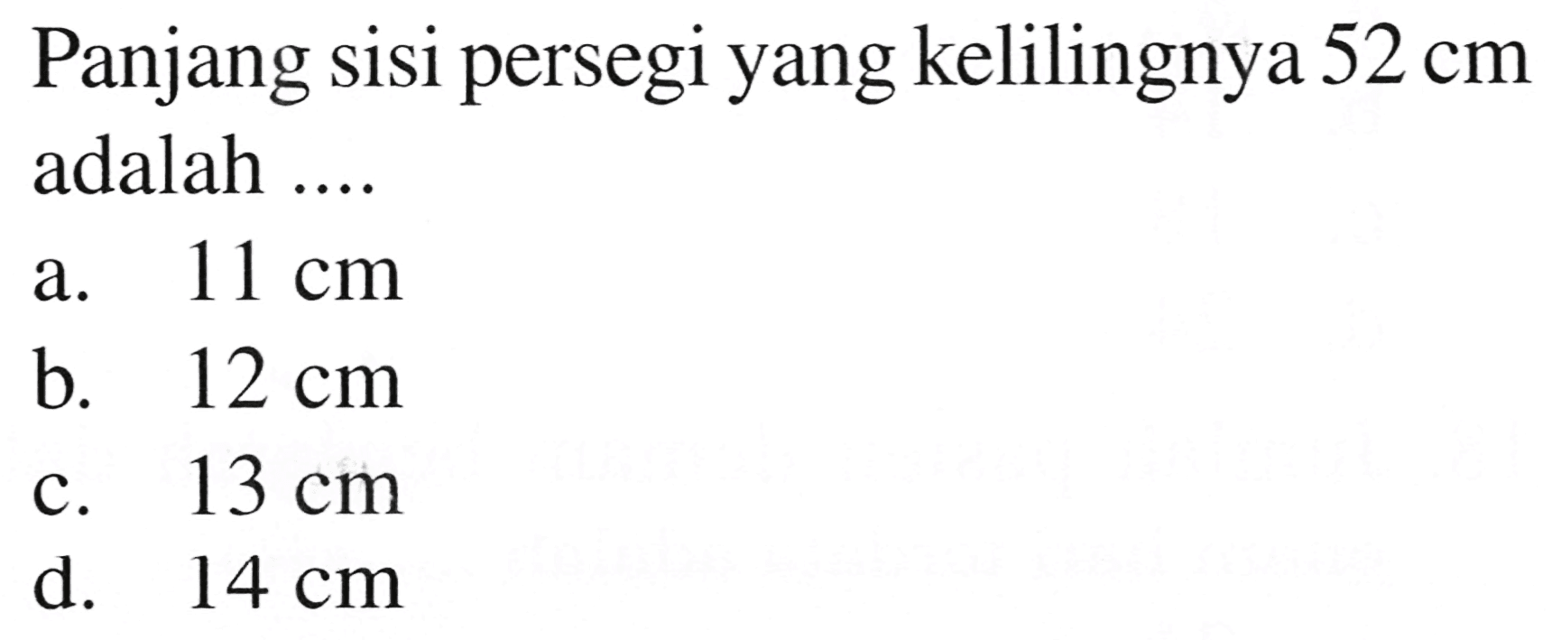 Panjang sisi persegi yang kelilingnya  52 cm  adalah ....
a.  11 cm 
b.  12 cm 
c.  13 cm 
d.  14 cm 