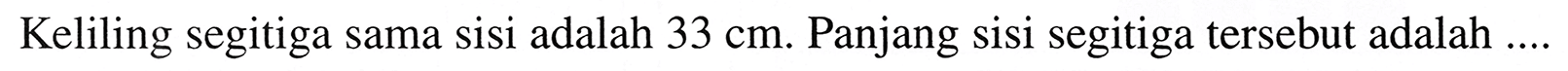 Keliling segitiga sama sisi adalah  33 cm . Panjang sisi segitiga tersebut adalah  ... .