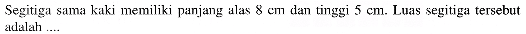 Segitiga sama kaki memiliki panjang alas  8 cm  dan tinggi  5 cm . Luas segitiga tersebut adalah ....