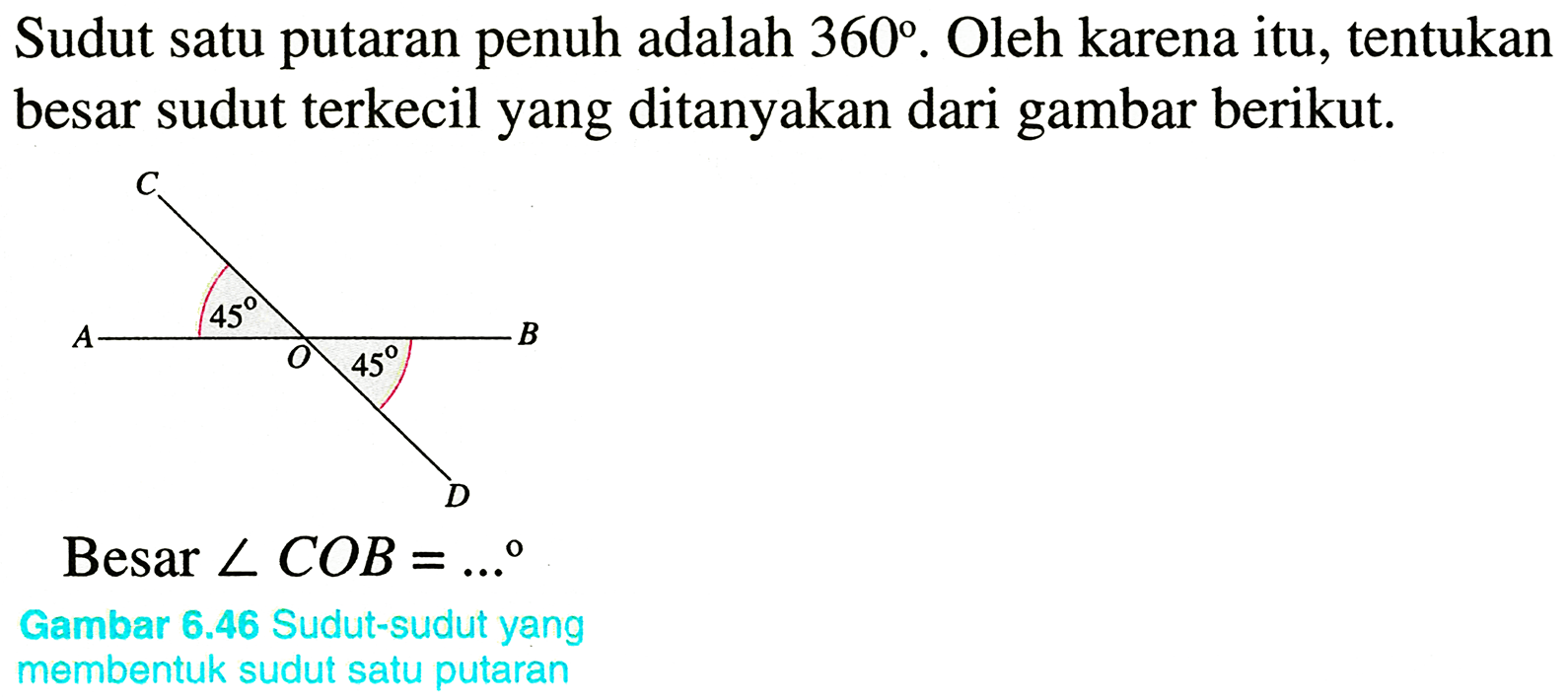 Sudut satu putaran penuh adalah  360 . Oleh karena itu, tentukan besar sudut terkecil yang ditanyakan dari gambar berikut.
CC(C)C(C)C
Besar  sudut C O B=... 
Gambar  6.46  Sudut-sudut yang