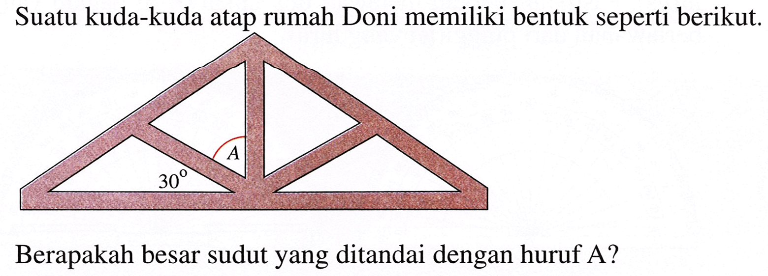 Suatu kuda-kuda atap rumah Doni memiliki bentuk seperti berikut.
Berapakah besar sudut yang ditandai dengan huruf A?