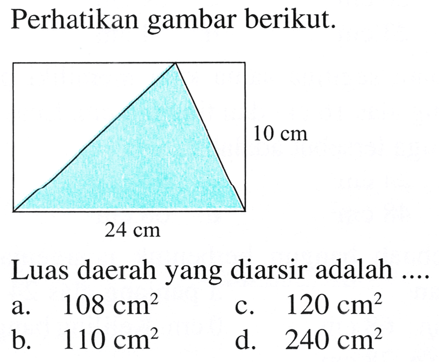 Perhatikan gambar berikut.
Luas daerah yang diarsir adalah ....
a.  108 cm^2 
c.  120 cm^2 
b.  110 cm^2 
d.  240 cm^2 