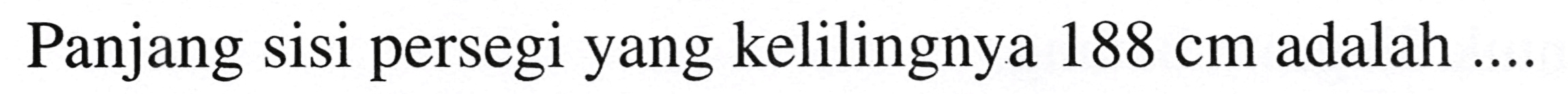 Panjang sisi persegi yang kelilingnya  188 cm  adalah  ... .