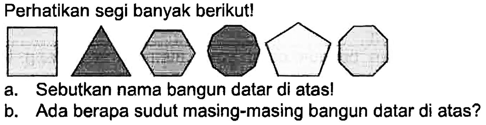 Perhatikan segi banyak berikut!
a. Sebutkan nama bangun datar di atas!
b. Ada berapa sudut masing-masing bangun datar di atas?