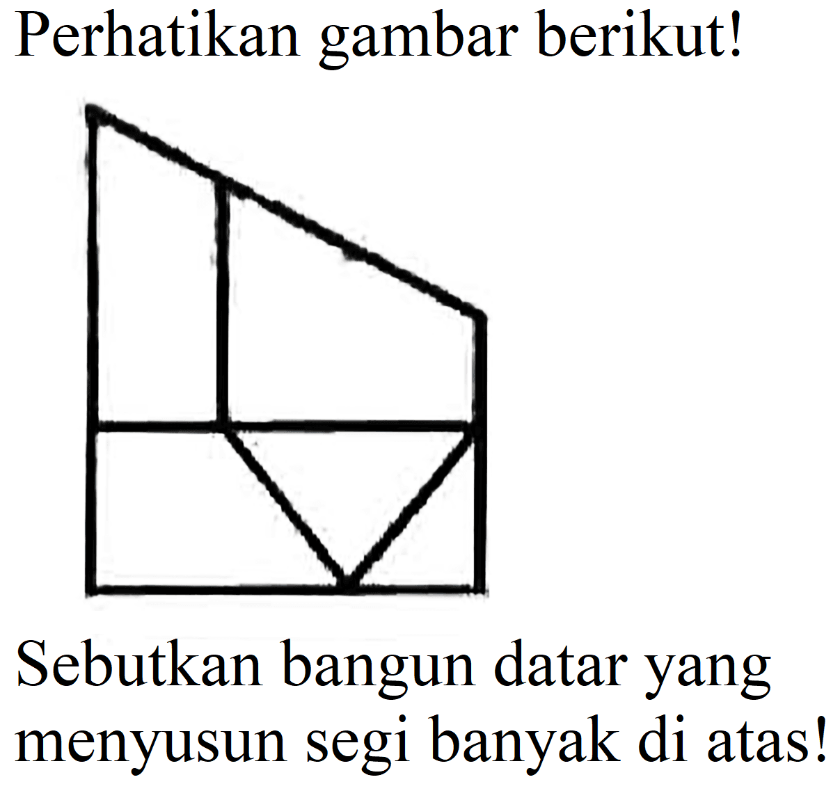 Perhatikan gambar berikut!
Sebutkan bangun datar yang menyusun segi banyak di atas!