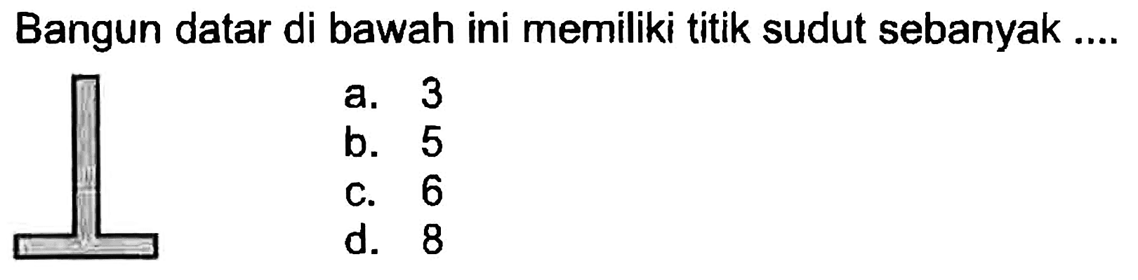 Bangun datar di bawah ini memiliki titik sudut sebanyak ....
a. 3
b. 5
C. 6
d. 8