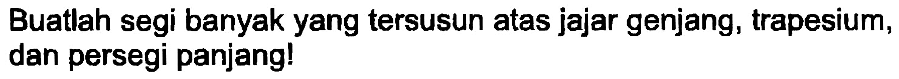 Buatlah segi banyak yang tersusun atas jajar genjang, trapesium, dan persegi panjang!