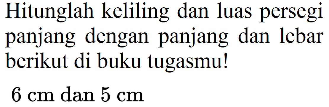 Hitunglah keliling dan luas persegi panjang dengan panjang dan lebar berikut di buku tugasmu!
 6 cm  dan  5 cm 