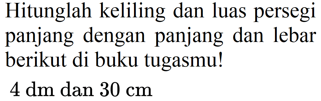 Hitunglah keliling dan luas persegi panjang dengan panjang dan lebar berikut di buku tugasmu!
 4 dm  dan  30 cm 