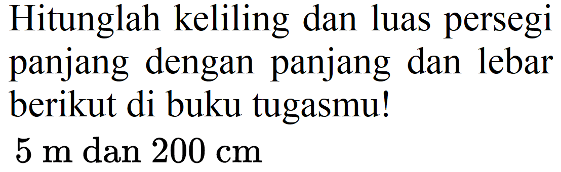 Hitunglah keliling dan luas persegi panjang dengan panjang dan lebar berikut di buku tugasmu!
 5 m  dan  200 cm 