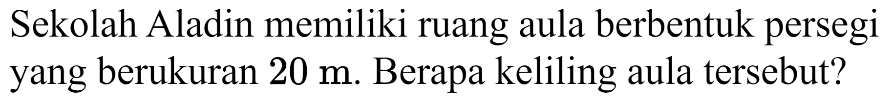 Sekolah Aladin memiliki ruang aula berbentuk persegi yang berukuran  20 m . Berapa keliling aula tersebut?