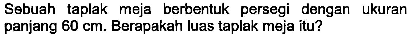 Sebuah taplak meja berbentuk persegi dengan ukuran panjang  60 cm . Berapakah luas taplak meja itu?