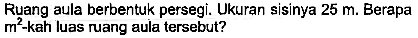 Ruang aula berbentuk persegi. Ukuran sisinya  25 m . Berapa  m^(2)-kah  luas ruang aula tersebut?