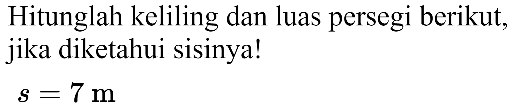 Hitunglah keliling dan luas persegi berikut, jika diketahui sisinya!

s=7 m
