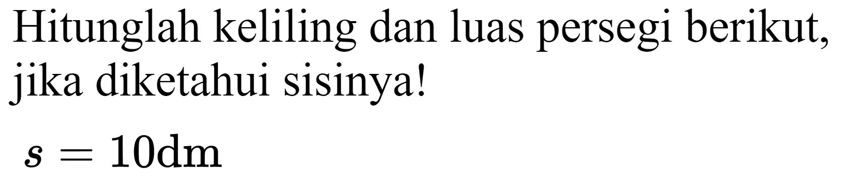 Hitunglah keliling dan luas persegi berikut, jika diketahui sisinya!

s=10 dm
