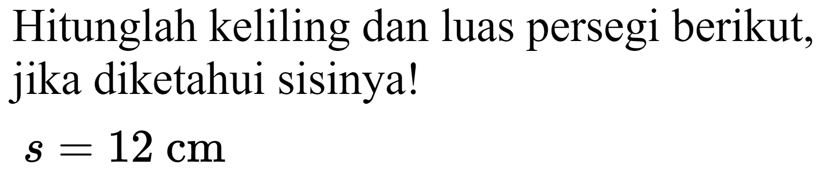 Hitunglah keliling dan luas persegi berikut, jika diketahui sisinya!

s=12 cm
