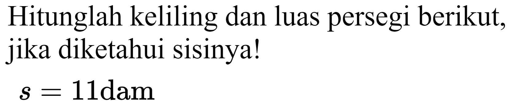 Hitunglah keliling dan luas persegi berikut, jika diketahui sisinya!

s=11  { dam )
