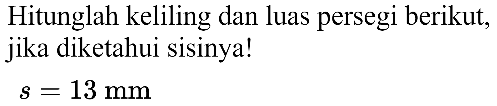 Hitunglah keliling dan luas persegi berikut, jika diketahui sisinya!

s=13 ~mm
