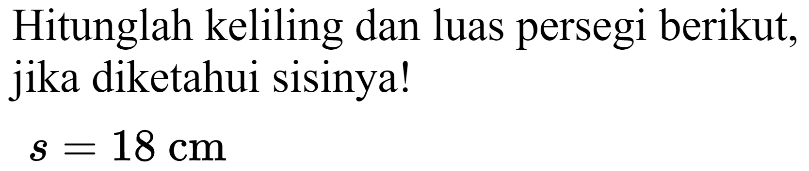 Hitunglah keliling dan luas persegi berikut, jika diketahui sisinya!

s=18 cm
