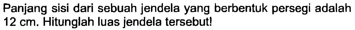 Panjang sisi dari sebuah jendela yang berbentuk persegi adalah  12 cm . Hitunglah luas jendela tersebut!