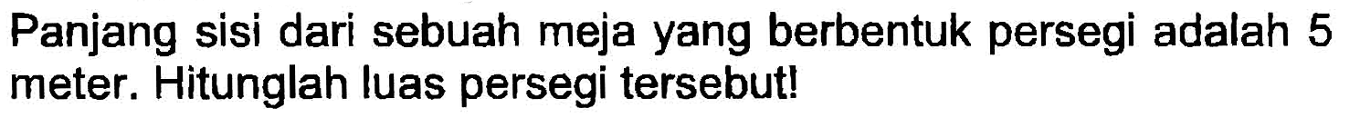 Panjang sisi dari sebuah meja yang berbentuk persegi adalah 5 meter. Hitunglah luas persegi tersebut!