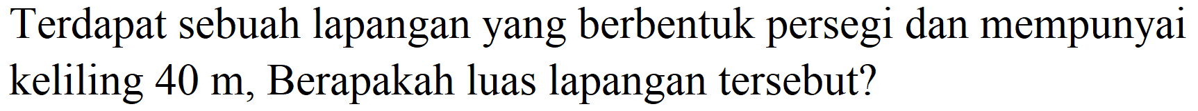 Terdapat sebuah lapangan yang berbentuk persegi dan mempunyai keliling  40 m , Berapakah luas lapangan tersebut?