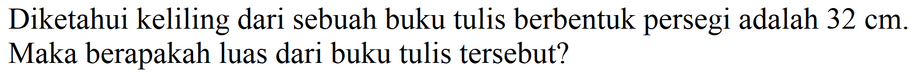 Diketahui keliling dari sebuah buku tulis berbentuk persegi adalah  32 cm . Maka berapakah luas dari buku tulis tersebut?