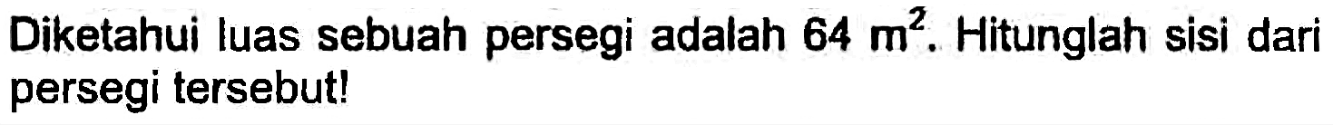 Diketahui luas sebuah persegi adalah  64 m^(2) . Hitunglah sisi dari persegi tersebut!