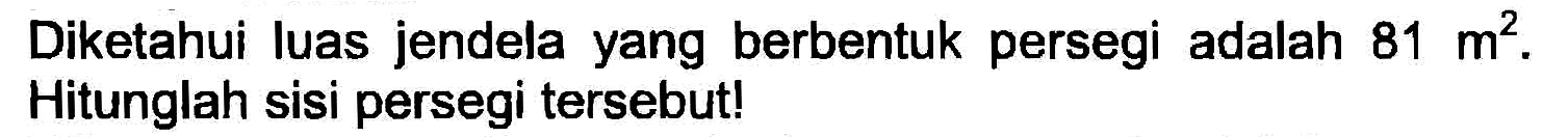 Diketahui luas jendela yang berbentuk persegi adalah  81 m^(2) . Hitunglah sisi persegi tersebut!