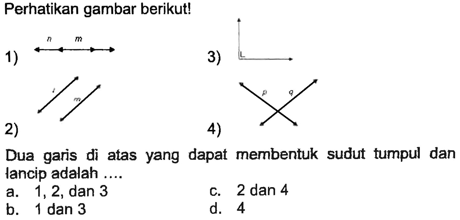 Perhatikan gambar berikut!
1)
CC1CC1C
3)
2)
CC1CC1C
4)
CC(C)(C)C
Dua garis di atas yang dapat membentuk sudut tumpul dan lancip adalah ....
a. 1,2, dan 3
c. 2 dan 4
b. 1 dan 3
d. 4