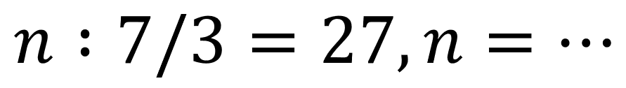 n: 7 / 3=27, n=..