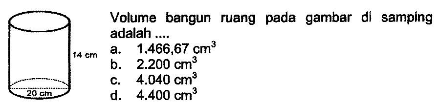 Volume bangun ruang pada gambar di samping adalah ....
a.  1.466,67 cm^3 
b.  2.200 cm^3 
c.  4.040 cm^3 
d.  4.400 cm^3 