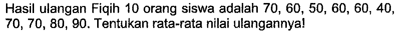 Hasil ulangan Fiqih 10 orang siswa adalah  70,60,50,60,60,40 ,  70,70,80,90 . Tentukan rata-rata nilai ulangannya!
