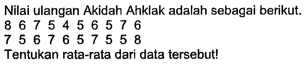 Nilai ulangan Akidah Ahklak adalah sebagai berikut.
8675456576
7567657558
Tentukan rata-rata dari data tersebut!