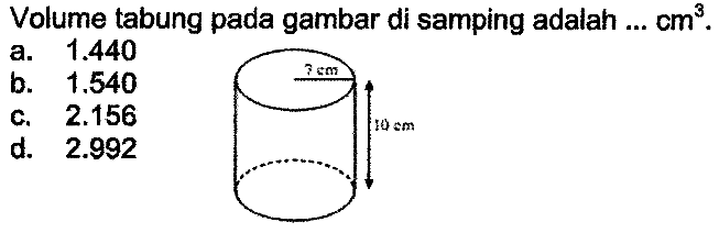 Volume tabung pada gambar di samping adalah  ... cm^3 .
a.  1.440 
b.  1.540 
c.  2.156 
d.  2.992 