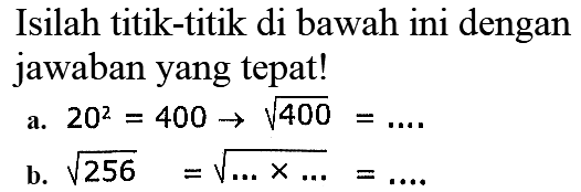 Isilah titik-titik di bawah ini dengan jawaban yang tepat!
a.  20^(2)=400 -> akar(400)=... 
b.  akar(256)=akar(... x ...)=... 