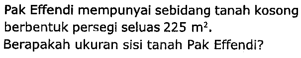 Pak Effendi mempunyai sebidang tanah kosong berbentuk persegi seluas  225 m^(2) .
Berapakah ukuran sisi tanah Pak Effendi?