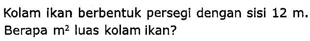 Kolam ikan berbentuk persegi dengan sisi  12 m . Berapa  m^(2)  luas kolam ikan?