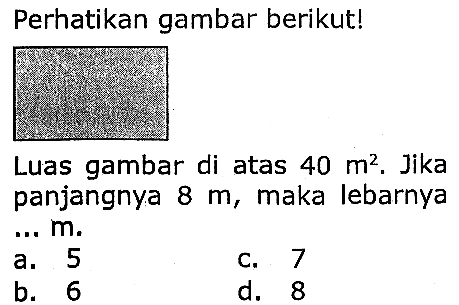 Perhatikan gambar berikut!
Luas gambar di atas  40 m^(2) . Jika panjangnya  8 m , maka lebarnya ...  m .
a. 5
C. 7