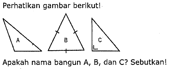 Perhatikan gambar berikut!
Apakah nama bangun A. B, dan C
C? Sebutkan!