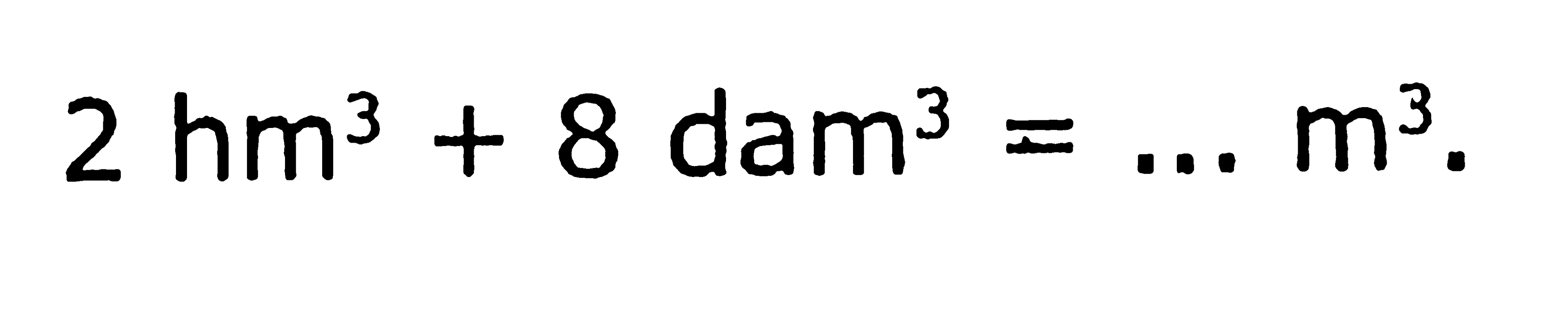 2 hm^(3)+8 dam^(3)=... m^(3)